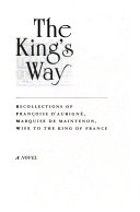 The king's way : recollections of Françoise d'Aubigné, Marquise de Maintenon, wife to the King of France : a novel /