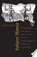 Subject matter technology, the body, and science on the Anglo-American frontier, 1500-1676 /