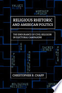 Religious rhetoric and American politics the endurance of civil religion in electoral campaigns /