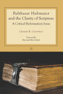 Balthasar Hubmaier and the clarity of Scripture : a critical reformation issue /