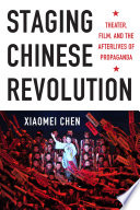 Staging Chinese revolution : theater, film, and the afterlives of propaganda /