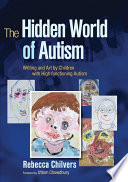 The hidden world of autism writing and art by children with high-functioning autism /