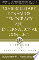 Civil-military dynamics, democracy, and international conflict a new quest for international peace /