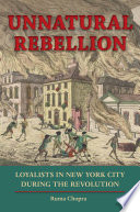 Unnatural rebellion loyalists in New York City during the Revolution /