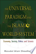 The universal paradigm and the Islamic world-system economy, society, ethics and science /