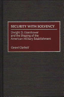 Security with solvency Dwight D. Eisenhower and the shaping of the American military establishment /