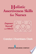 Holistic assertiveness skills for nurses empower yourself and others /