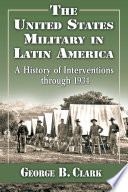 The United States military in Latin America : a history of interventions through 1934 /