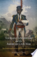 Toussaint Louverture and the American Civil War the promise and peril of a second Haitian revolution /