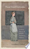 Those good Gertrudes : a social history of women teachers in America /