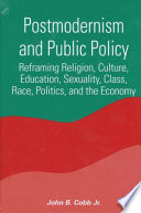 Postmodernism and public policy reframing religion, culture, education, sexuality, class, race, politics, and the economy /
