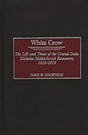 White crow the life and times of the Grand Duke Nicholas Mikhailovich Romanov : 1859-1919 /