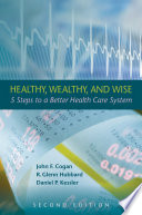 Healthy, wealthy, and wise 5 steps to a better health care system /
