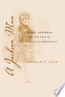 A Jackson man Amos Kendall and the rise of American democracy /