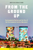 From the ground up environmental racism and the rise of the environmental justice movement /