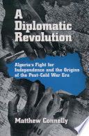 A diplomatic revolution Algeria's fight for independence and the origins of the post-cold war era /