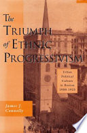The triumph of ethnic Progressivism urban political culture in Boston, 1900-1925 /