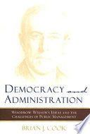 Democracy and administration Woodrow Wilson's ideas and the challenges of public management /