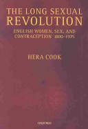 The long sexual revolution English women, sex, and contraception, 1800-1975 /