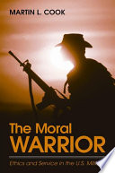 The moral warrior ethics and service in the U.S. military /