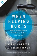 When helping hurts : how to alleviate poverty without hurting the poor... and yourself /
