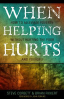 When helping hurts : how to alleviate poverty without hurting the poor-- and yourself /