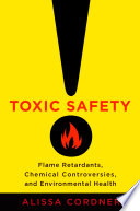 Toxic safety : flame retardants, chemical controversies, and environmental health /