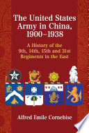 The United States Army in China, 1900-1938 : a history of the 9th, 14th, 15th and 31st Regiments in the East /