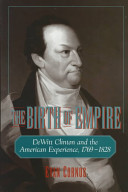 The birth of empire DeWitt Clinton and the American experience, 1769-1828 /