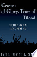 Crowns of glory, tears of blood the Demerara Slave Rebellion of 1823 /