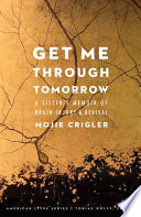Get me through tomorrow : a sister's memoir of brain injury and revival /