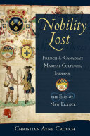 Nobility lost : French and Canadian martial cultures, Indians, and the end of New France /