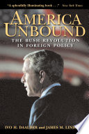 America unbound the Bush revolution in foreign policy /
