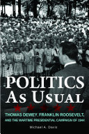 Politics as usual : Thomas Dewey, Franklin Roosevelt, and the wartime presidential campaign of 1944 /
