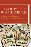 The scalping of the great Sioux nation a review of my life on the Rosebud and Pine Ridge Reservations /