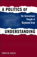 A politics of understanding the international thought of Raymond Aron /