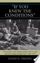 "If you knew the conditions" a chronicle of the Indian medical service and American Indian health care, 1908-1955 /