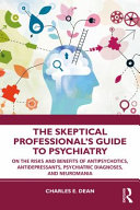 The skeptical professional's guide to psychiatry : on the risks and benefits of antipsychotics, antidepressants, psychiatric diagnoses, and neuromania /