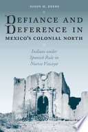Defiance and deference in Mexico's colonial north Indians under Spanish rule in Nueva Vizcaya /