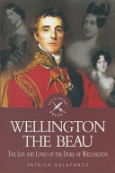 Wellington the beau : the life and loves of the Duke of Wellington /