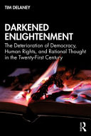 Darkened enlightenment : the deterioration of democracy, human rights, and rational thought in the twenty-first century /