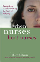 When nurses hurt nurses recognizing and overcoming the cycle of nurse bullying /