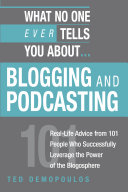 What no one ever tells you about blogging and podcasting real-life advice from 101 people who successfully leverage the power of the blogosphere /