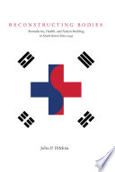 Reconstructing bodies biomedicine, health, and nation-building in South Korea since 1945 /