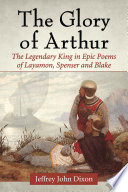 The glory of Arthur : the legendary king in epic poems of Layamon, Spenser and Blake /