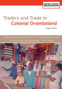 Traders and trade in colonial Ovamboland, 1925-1990 : elite formation and the politics of consumption under indirect rule and apartheid /