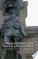 Remembering the South African War : Britain and the Memory of the Anglo-Boer War, from 1899 to the Present /