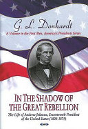 In the shadow of the great rebellion the life of Andrew Johnson, seventeenth president of the United States (1808-1875) /