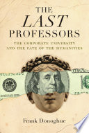 The last professors the corporate university and the fate of the humanities /