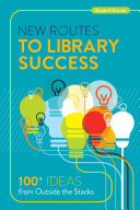 New routes to library success : 100+ ideas from outside the stacks /